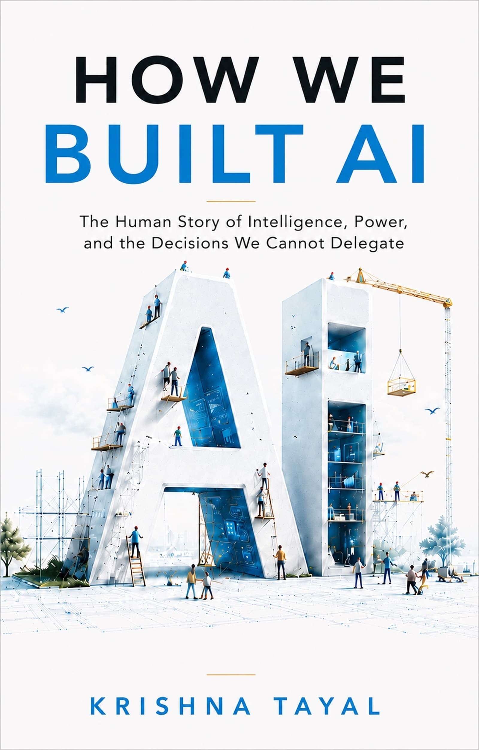 Cover of How We Built AI: The Human Story of Intelligence, Power, and the Decisions We Cannot Delegate, by Krishna Tayal